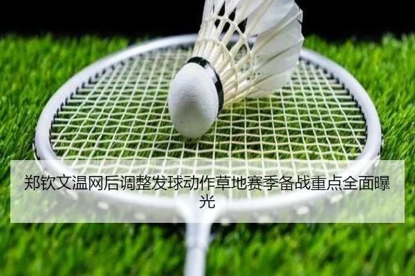 郑钦文温网后调整发球动作草地赛季备战重点全面曝光